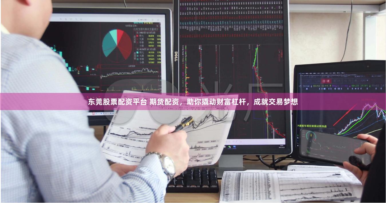 东莞股票配资平台 期货配资，助你撬动财富杠杆，成就交易梦想