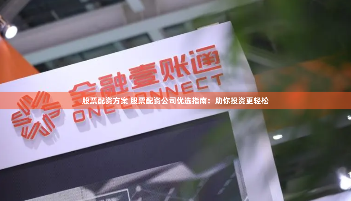 股票配资方案 股票配资公司优选指南：助你投资更轻松