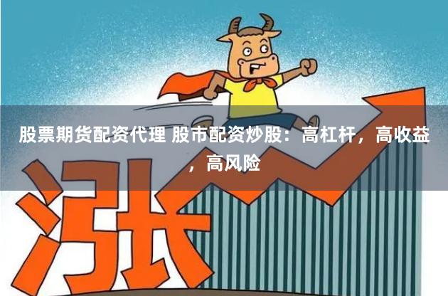 股票期货配资代理 股市配资炒股：高杠杆，高收益，高风险
