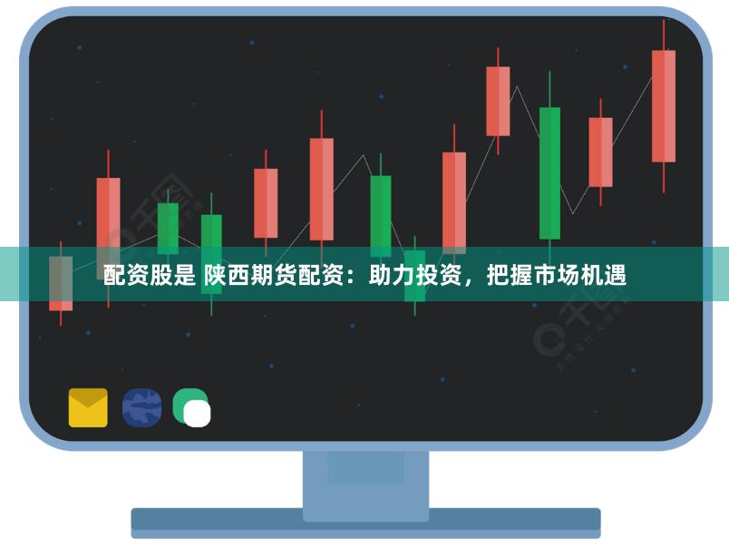配资股是 陕西期货配资：助力投资，把握市场机遇