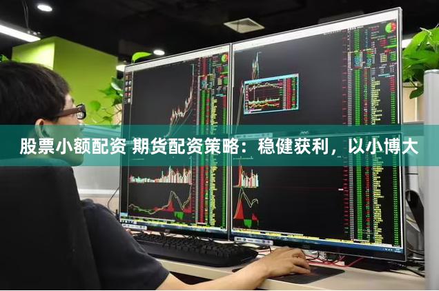 股票小额配资 期货配资策略：稳健获利，以小博大