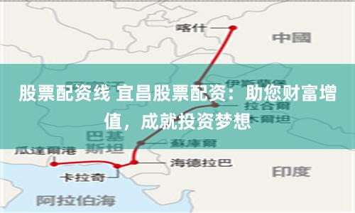 股票配资线 宜昌股票配资：助您财富增值，成就投资梦想
