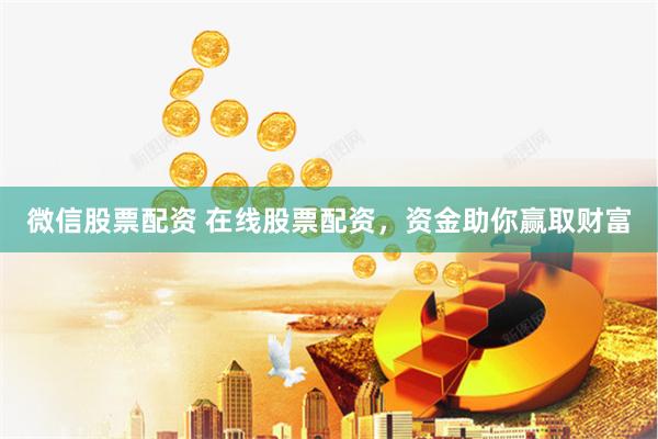 微信股票配资 在线股票配资，资金助你赢取财富