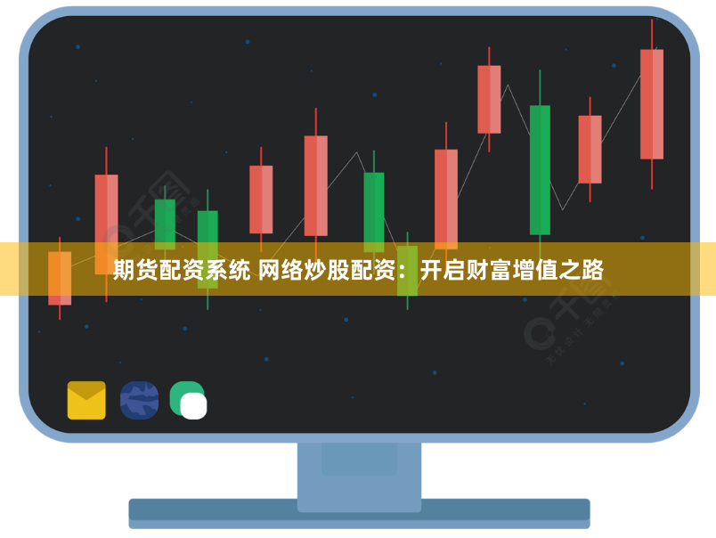 期货配资系统 网络炒股配资：开启财富增值之路