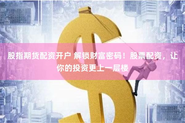 股指期货配资开户 解锁财富密码！股票配资，让你的投资更上一层楼