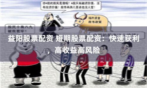 益阳股票配资 短期股票配资：快速获利，高收益高风险