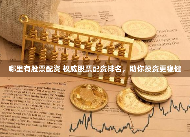 哪里有股票配资 权威股票配资排名，助你投资更稳健