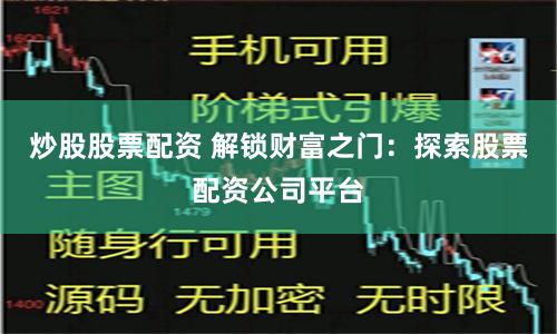 炒股股票配资 解锁财富之门：探索股票配资公司平台