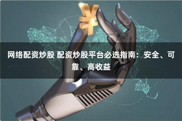 网络配资炒股 配资炒股平台必选指南：安全、可靠、高收益