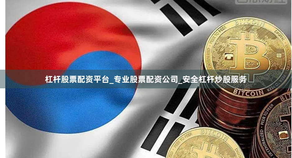 杠杆股票配资平台_专业股票配资公司_安全杠杆炒股服务