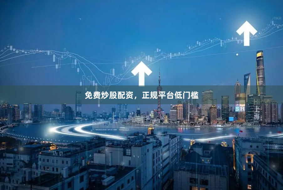 免费炒股配资，正规平台低门槛