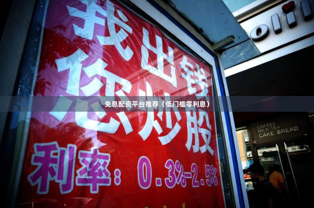 免息配资平台推荐（低门槛零利息）