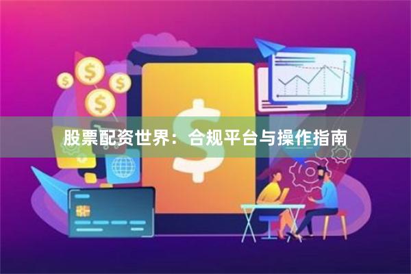 股票配资世界：合规平台与操作指南