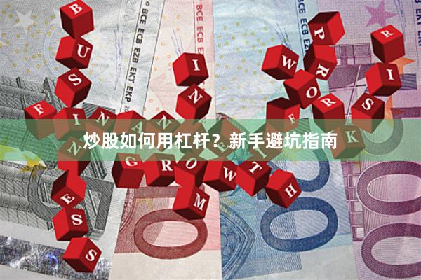 炒股如何用杠杆？新手避坑指南