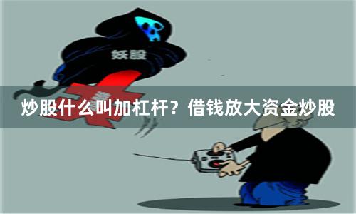 炒股什么叫加杠杆？借钱放大资金炒股