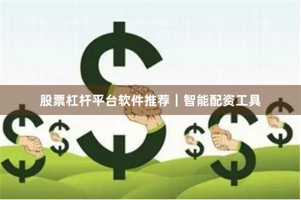 股票杠杆平台软件推荐｜智能配资工具
