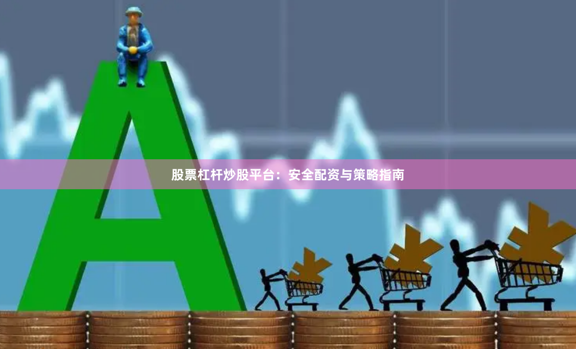 股票杠杆炒股平台：安全配资与策略指南