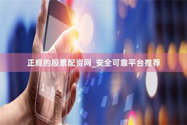 正规的股票配资网_安全可靠平台推荐