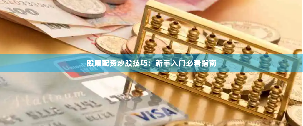 股票配资炒股技巧：新手入门必看指南