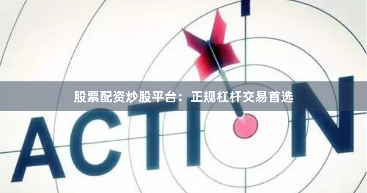 股票配资炒股平台：正规杠杆交易首选