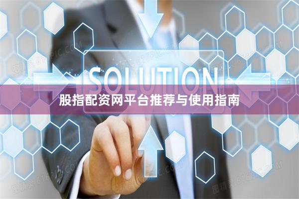 股指配资网平台推荐与使用指南